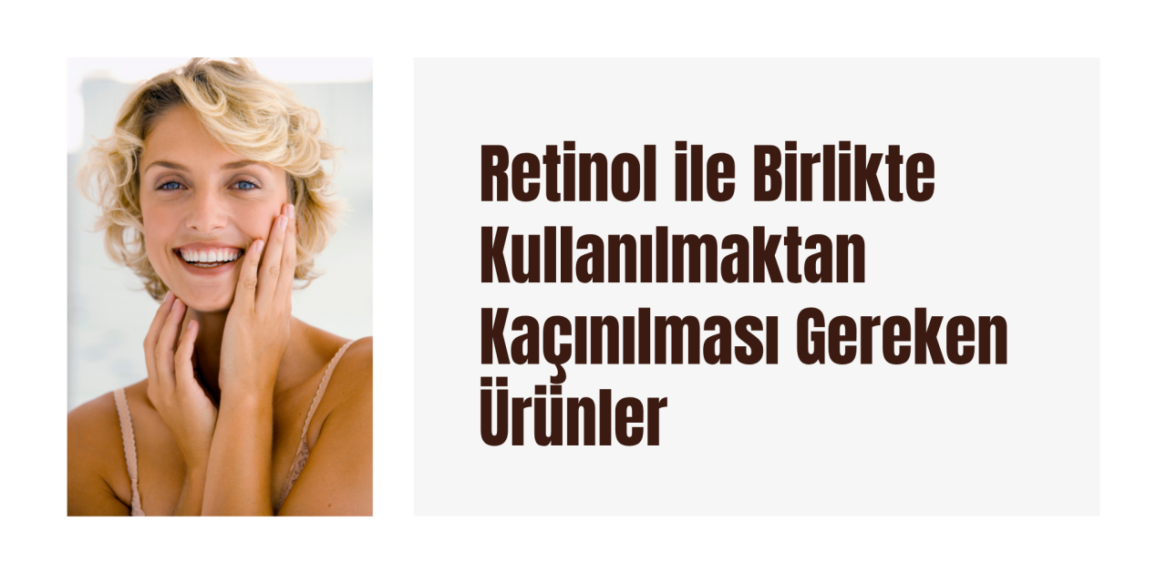 Retinol ile Birlikte Kullanılmaktan Kaçınılması Gereken Ürünler