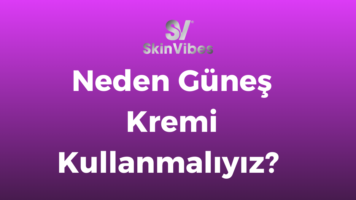 Neden Güneş Kremi Kullanmalıyız?